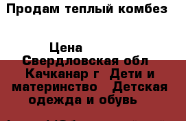 Продам теплый комбез  › Цена ­ 1 000 - Свердловская обл., Качканар г. Дети и материнство » Детская одежда и обувь   